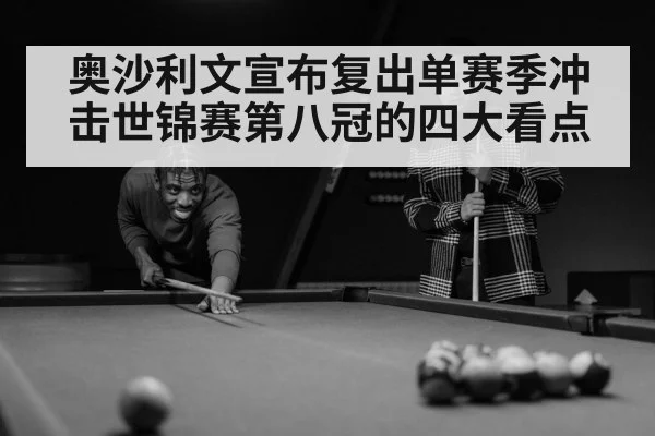 奥沙利文宣布复出单赛季冲击世锦赛第八冠的四大看点