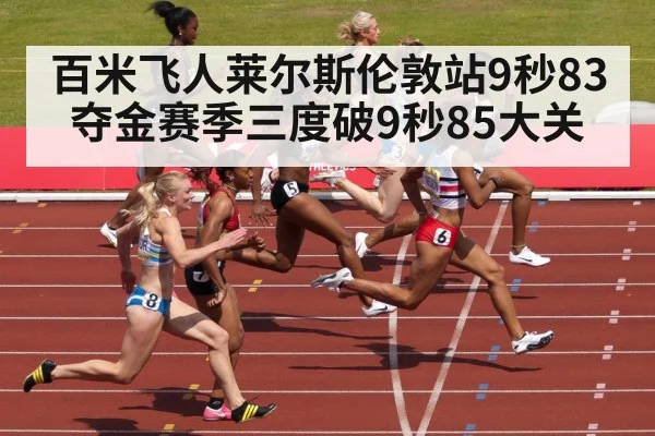 百米飞人莱尔斯伦敦站9秒83夺金赛季三度破9秒85大关