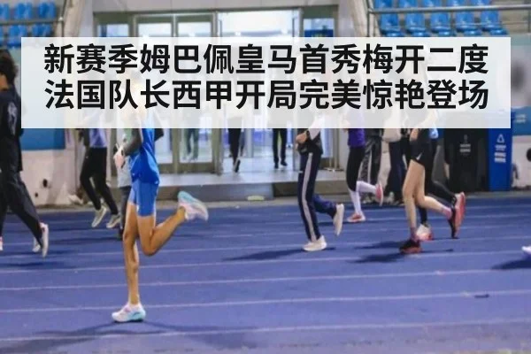 新赛季姆巴佩皇马首秀梅开二度法国队长西甲开局完美惊艳登场
