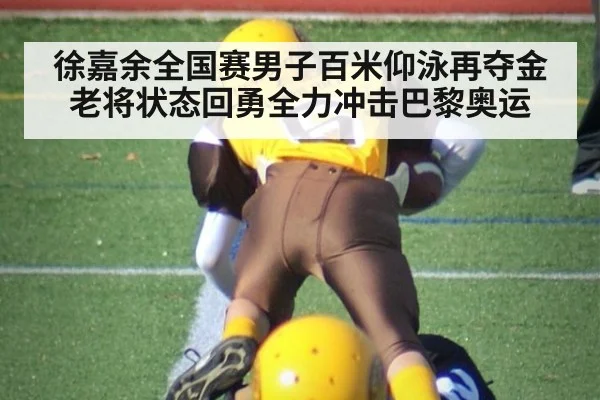 徐嘉余全国赛男子百米仰泳再夺金 老将状态回勇全力冲击巴黎奥运