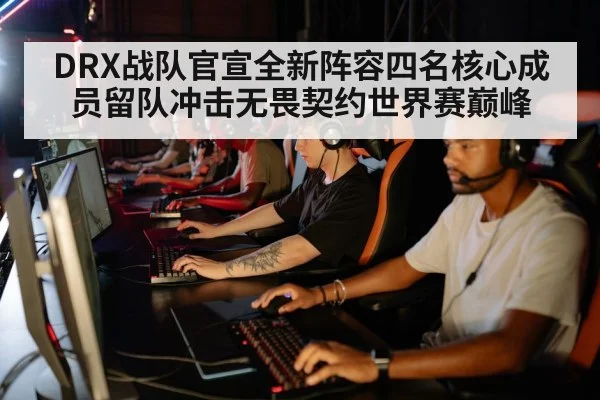 DRX战队官宣全新阵容四名核心成员留队冲击无畏契约世界赛巅峰